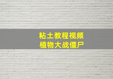 粘土教程视频 植物大战僵尸